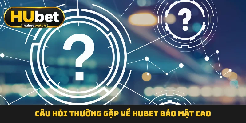 Câu hỏi thường gặp về HUBET bảo mật cao Câu hỏi thường gặp về HUBET bảo mật cao